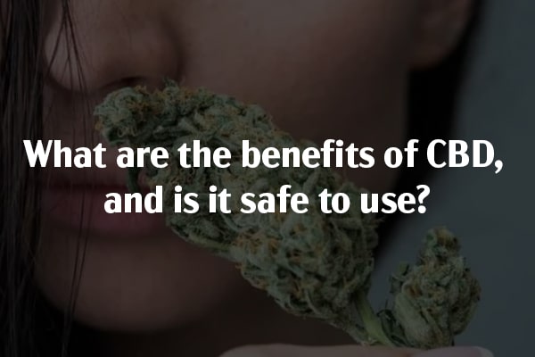 What are the benefits of CBD — and is it safe to use?